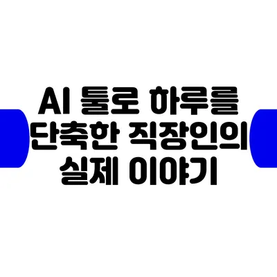 AI 툴로 하루를 단축한 직장인의 실제 이야기