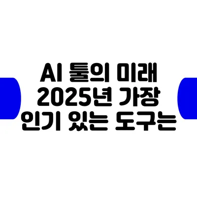 AI 툴의 미래: 2025년 가장 인기 있는 도구는?