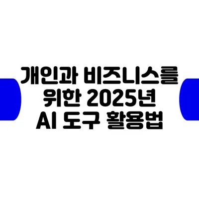 개인과 비즈니스를 위한 2025년 AI 도구 활용법