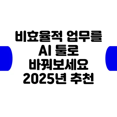 비효율적 업무를 AI 툴로 바꿔보세요: 2025년 추천